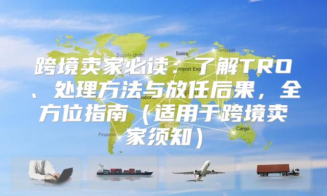 跨境卖家必读：了解TRO、处理方法与放任后果，全方位指南适用于跨境卖家须知