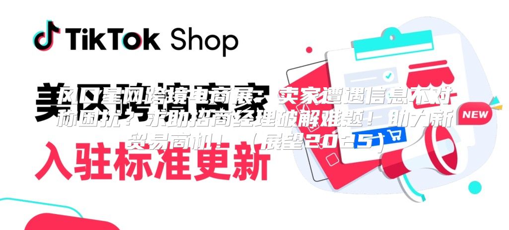 风口星网跨境电商展：卖家遭遇信息不对称困扰？求助招商经理破解难题！助力新贸易商机！展望2025