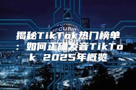 揭秘TikTok热门榜单：如何正确发音TikTok 2025年概览