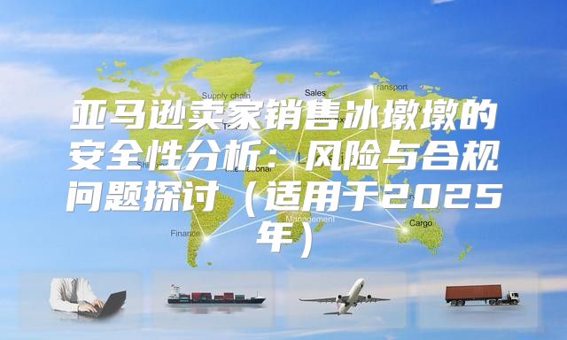 亚马逊卖家销售冰墩墩的安全性分析：风险与合规问题探讨适用于2025年