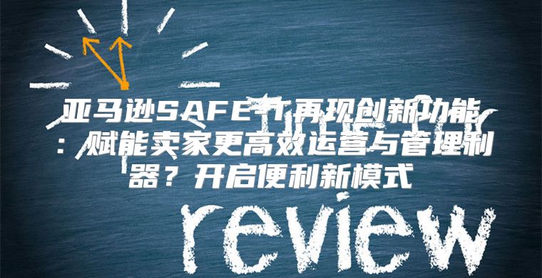 亚马逊SAFE-T再现创新功能：赋能卖家更高效运营与管理利器？开启便利新模式