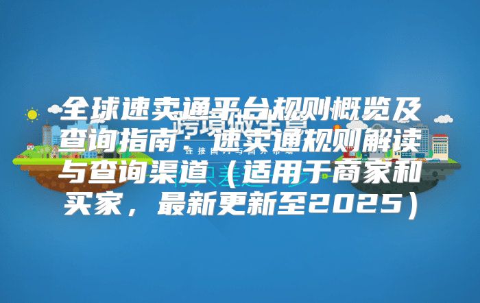 全球速卖通平台规则概览及查询指南：速卖通规则解读与查询渠道适用于商家和买家，最新更新至2025