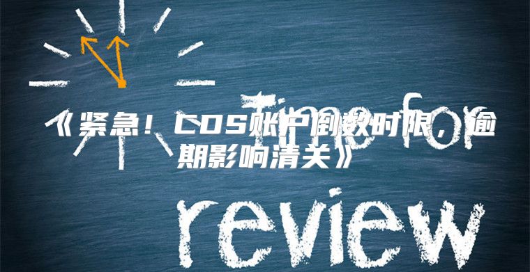 紧急！CDS账户倒数时限，逾期影响清关