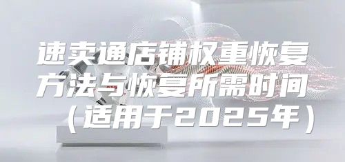 速卖通店铺权重恢复方法与恢复所需时间适用于2025年