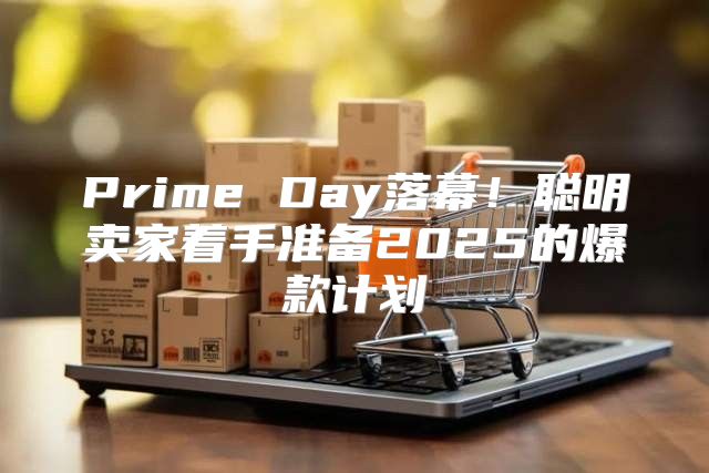 Prime Day落幕！聪明卖家着手准备2025的爆款计划