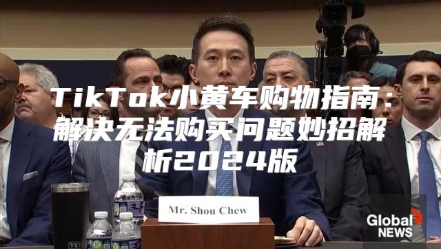 TikTok小黄车购物指南：解决无法购买问题妙招解析2025版