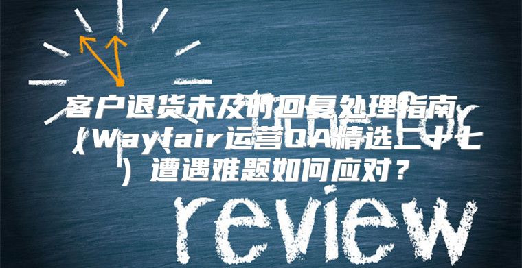 客户退货未及时回复处理指南Wayfair运营QA精选二十七遭遇难题如何应对？