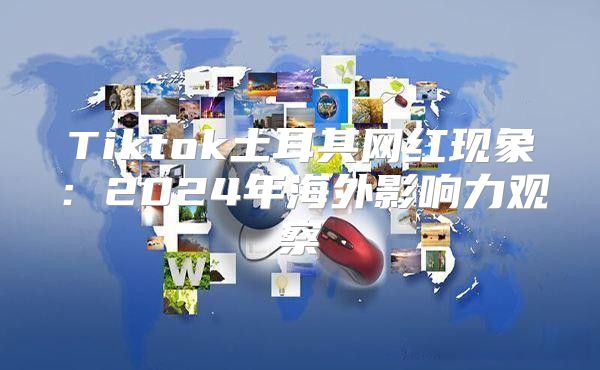 Tiktok土耳其网红现象：2025年海外影响力观察