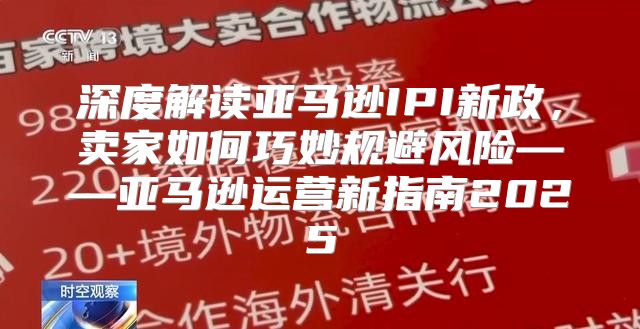 深度解读亚马逊IPI新政，卖家如何巧妙规避风险——亚马逊运营新指南2025