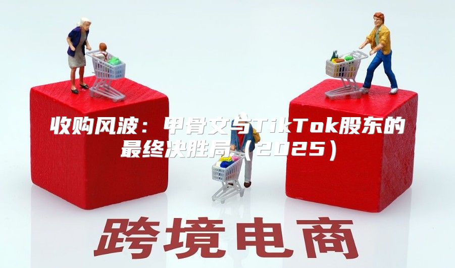 收购风波：甲骨文与TikTok股东的最终决胜局2025