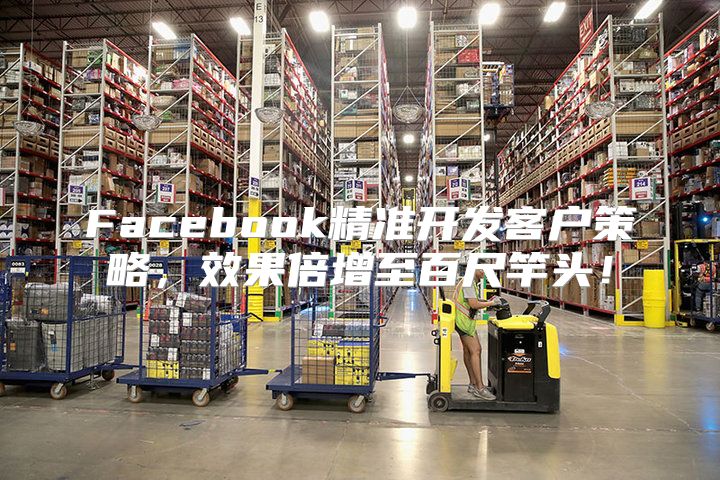 Facebook精准开发客户策略，效果倍增至百尺竿头！