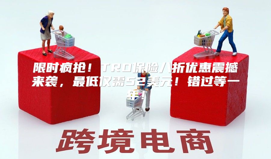限时疯抢！TRO保险八折优惠震撼来袭，最低仅需52美元！错过等一年！