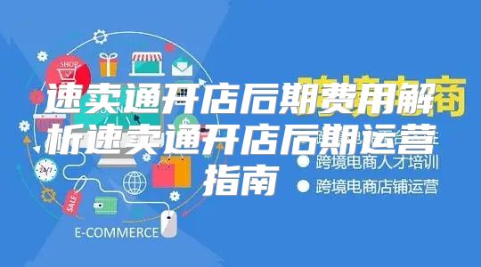 速卖通开店后期费用解析速卖通开店后期运营指南