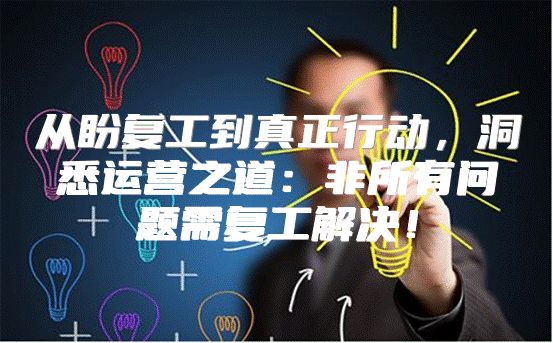 从盼复工到真正行动，洞悉运营之道：非所有问题需复工解决！