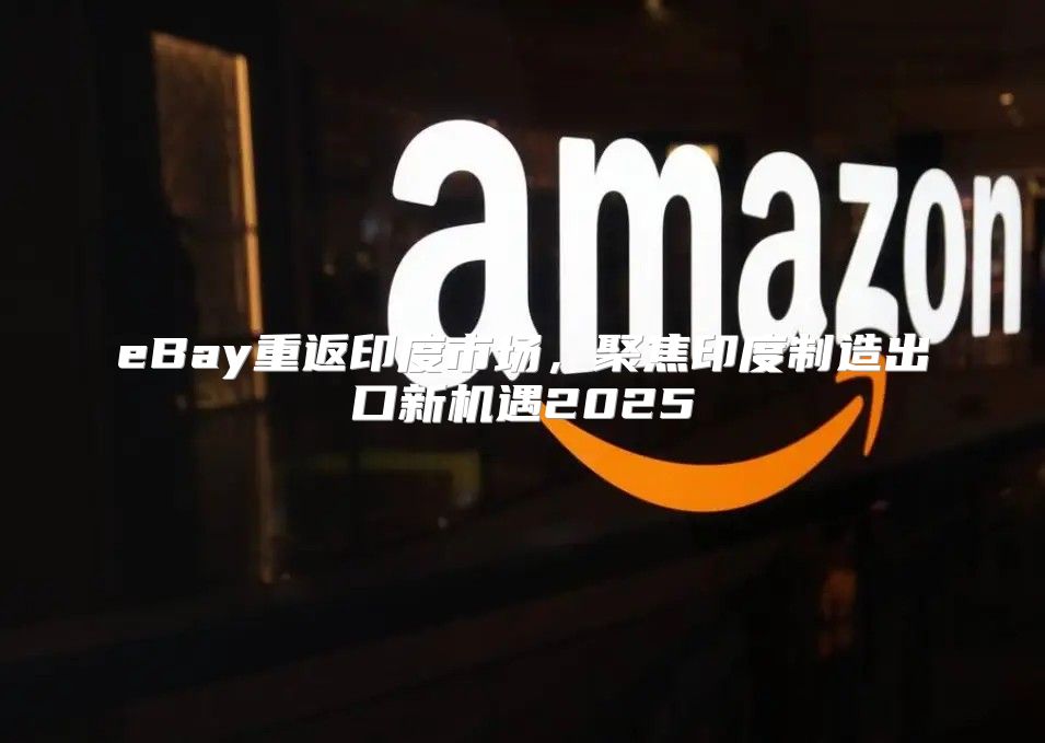 eBay重返印度市场，聚焦印度制造出口新机遇2025