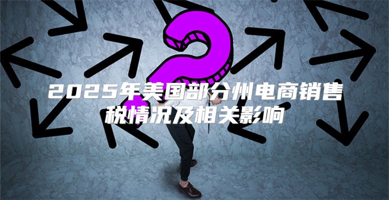 2025年美国部分州电商销售税情况及相关影响