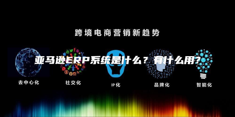 亚马逊ERP系统是什么？有什么用？