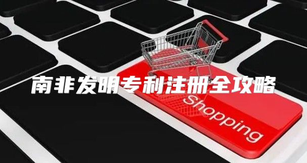 南非发明专利注册全攻略