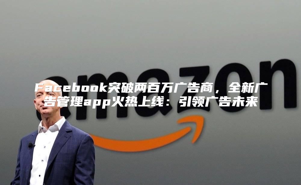 Facebook突破两百万广告商，全新广告管理app火热上线：引领广告未来