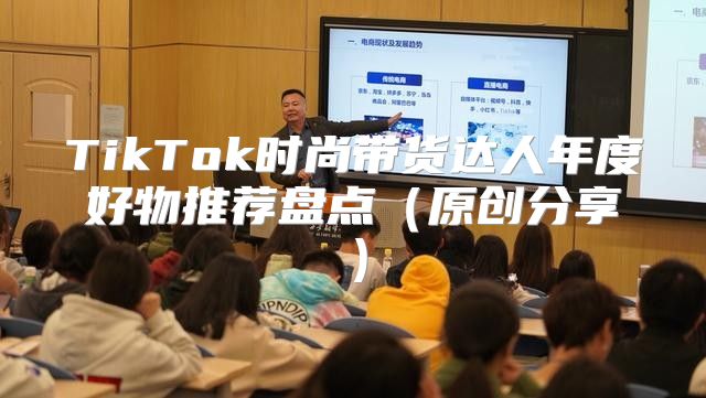 TikTok时尚带货达人年度好物推荐盘点原创分享