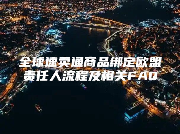全球速卖通商品绑定欧盟责任人流程及相关FAQ