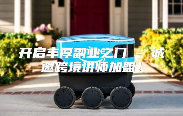 开启丰厚副业之门 - 诚邀跨境讲师加盟！