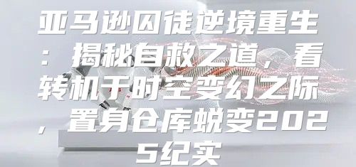 亚马逊囚徒逆境重生：揭秘自救之道，看转机于时空变幻之际，置身仓库蜕变2025纪实