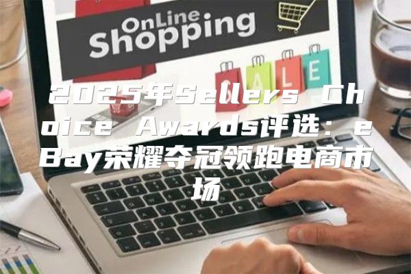 2025年Sellers Choice Awards评选：eBay荣耀夺冠领跑电商市场