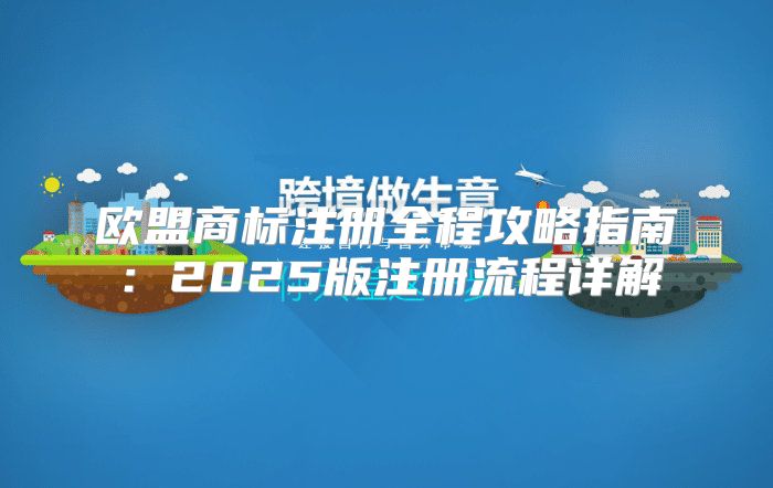 欧盟商标注册全程攻略指南：2025版注册流程详解