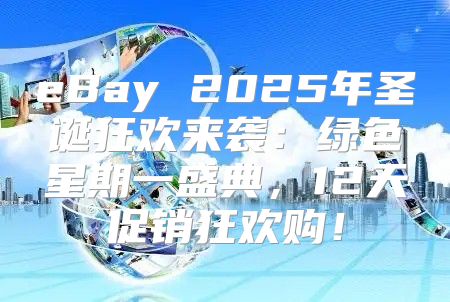 eBay 2025年圣诞狂欢来袭：绿色星期一盛典，12天促销狂欢购！