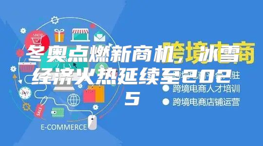 冬奥点燃新商机，冰雪经济火热延续至2025