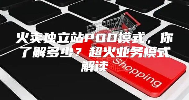 火卖独立站POD模式，你了解多少？超火业务模式解读