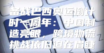 备战巴西奥运倒计时一周年：中国制造亮眼，跨境物流挑战依旧迫在眉睫