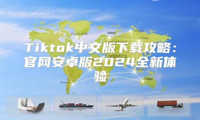 Tiktok中文版下载攻略：官网安卓版2025全新体验