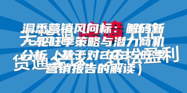 洞悉营销风向标：解码新一轮旺季策略与潜力商机分析基于对2025旺季营销报告的解读