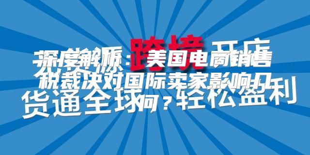深度解析：美国电商销售税裁决对国际卖家影响几何？