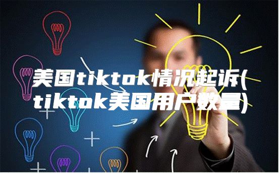 美国tiktok情况起诉(tiktok美国用户数量)