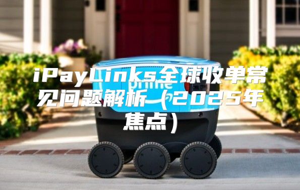 iPayLinks全球收单常见问题解析2025年焦点