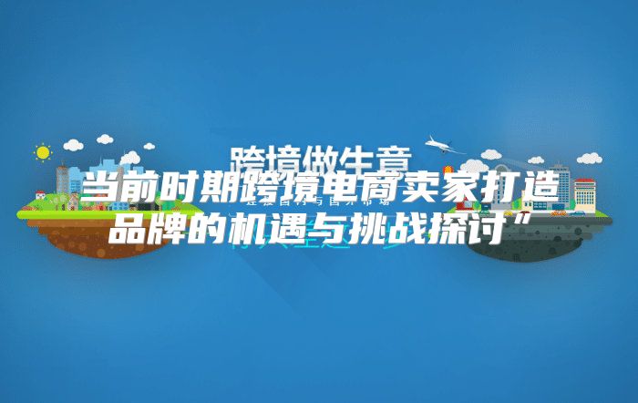 当前时期跨境电商卖家打造品牌的机遇与挑战探讨”