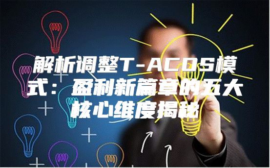 解析调整T-ACOS模式：盈利新篇章的五大核心维度揭秘