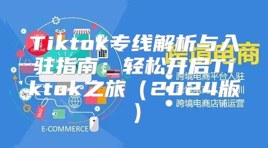 Tiktok专线解析与入驻指南：轻松开启Tiktok之旅2025版