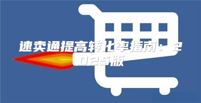 速卖通提高转化率指南：2025版