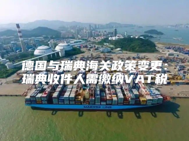 德国与瑞典海关政策变更：瑞典收件人需缴纳VAT税