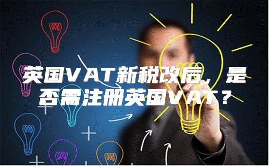 英国VAT新税改后，是否需注册英国VAT？