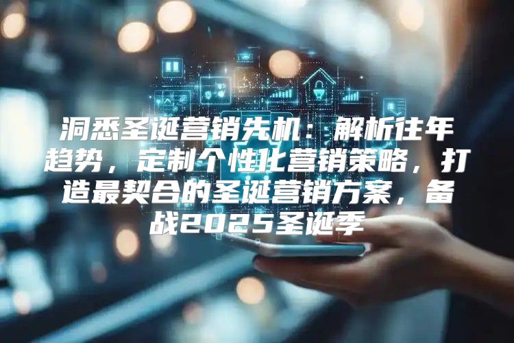 洞悉圣诞营销先机：解析往年趋势，定制个性化营销策略，打造最契合的圣诞营销方案，备战2025圣诞季