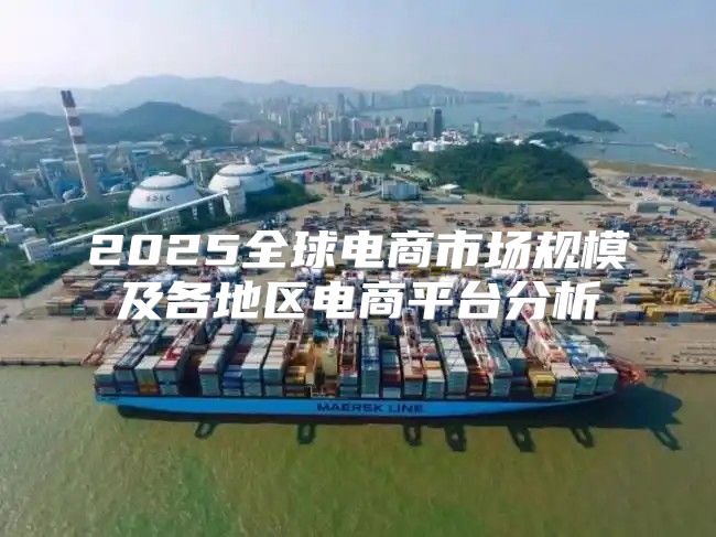 2025全球电商市场规模及各地区电商平台分析