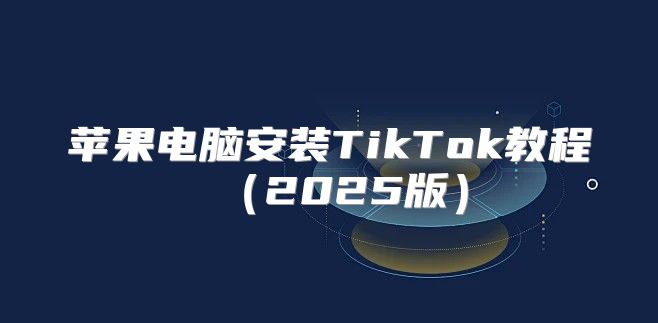 苹果电脑安装TikTok教程2025版