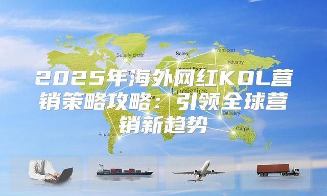 2025年海外网红KOL营销策略攻略：引领全球营销新趋势