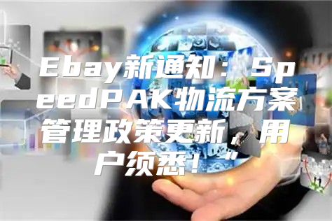 Ebay新通知：SpeedPAK物流方案管理政策更新，用户须悉！”