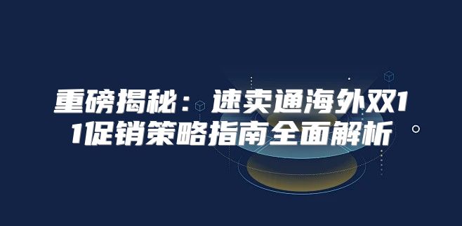 重磅揭秘：速卖通海外双11促销策略指南全面解析